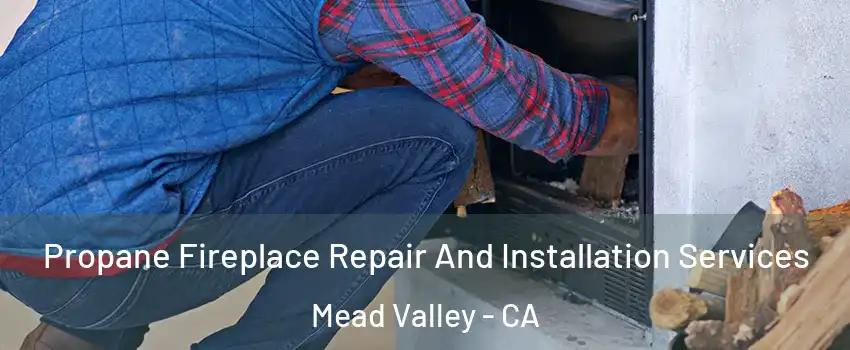  Propane Fireplace Repair And Installation Services Mead Valley - CA